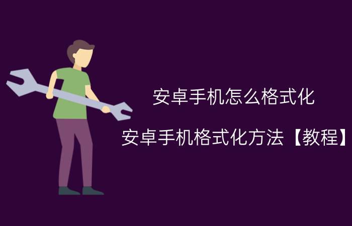 安卓手机怎么格式化 安卓手机格式化方法【教程】